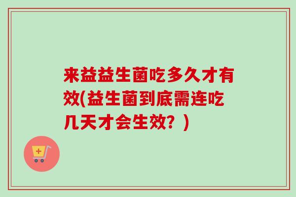 来益益生菌吃多久才有效(益生菌到底需连吃几天才会生效？)