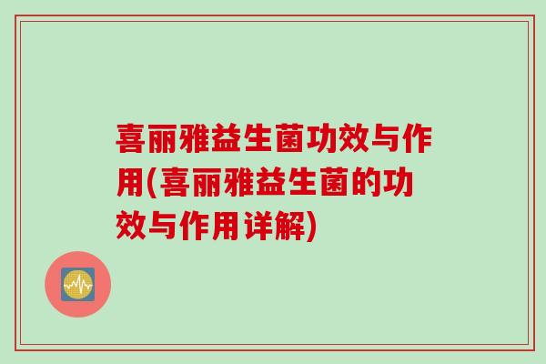 喜丽雅益生菌功效与作用(喜丽雅益生菌的功效与作用详解)