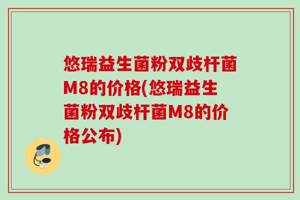悠瑞益生菌粉双歧杆菌M8的价格(悠瑞益生菌粉双歧杆菌M8的价格公布)