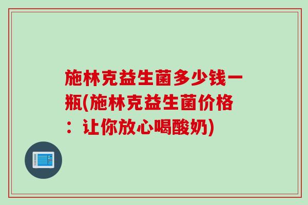 施林克益生菌多少钱一瓶(施林克益生菌价格：让你放心喝酸奶)