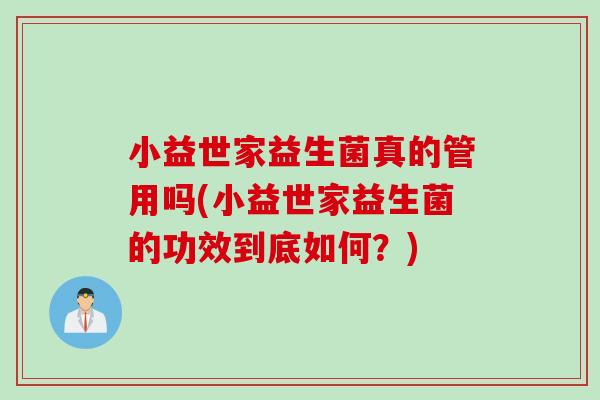 小益世家益生菌真的管用吗(小益世家益生菌的功效到底如何？)