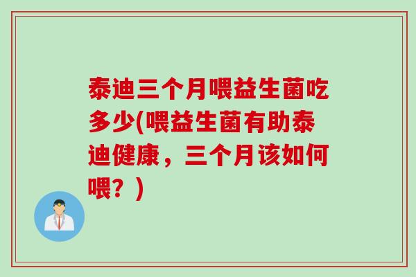 泰迪三个月喂益生菌吃多少(喂益生菌有助泰迪健康,三个月该如何喂?) 泰迪三个月喂益生菌吃多少(喂益生菌有助泰迪健康,三个月该如何喂?)