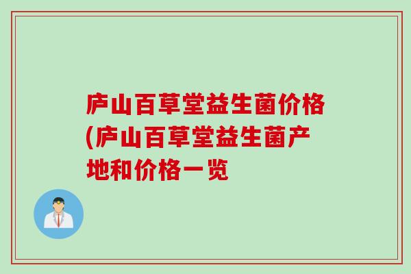 庐山百草堂益生菌价格(庐山百草堂益生菌产地和价格一览