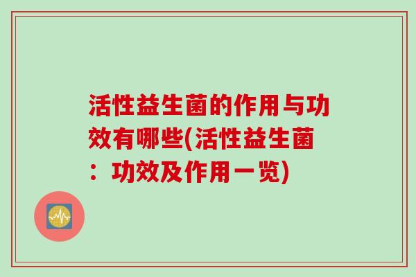 活性益生菌的作用与功效有哪些(活性益生菌：功效及作用一览)