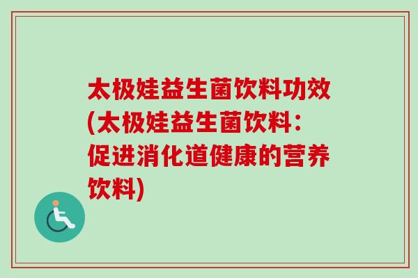 太极娃益生菌饮料功效(太极娃益生菌饮料:促进消化道健康的营养饮料) 太极娃益生菌饮料功效(太极娃益生菌饮料:促进消化道健康的营养饮料)