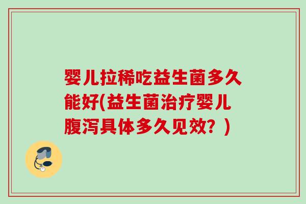 婴儿拉稀吃益生菌多久能好(益生菌婴儿具体多久见效？)