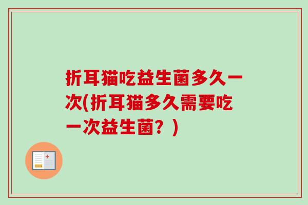 折耳猫吃益生菌多久一次(折耳猫多久需要吃一次益生菌？)