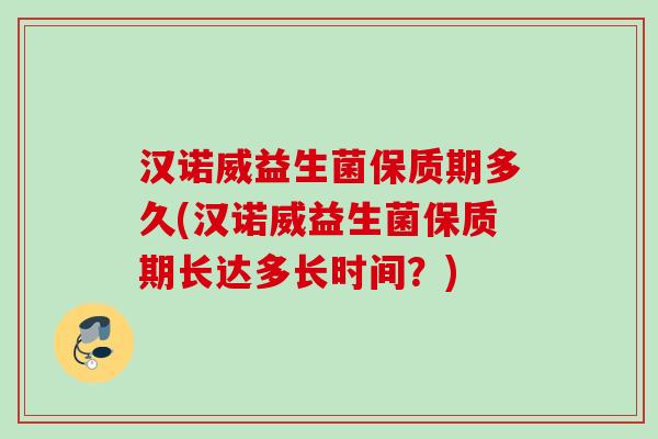 汉诺威益生菌保质期多久(汉诺威益生菌保质期长达多长时间？)