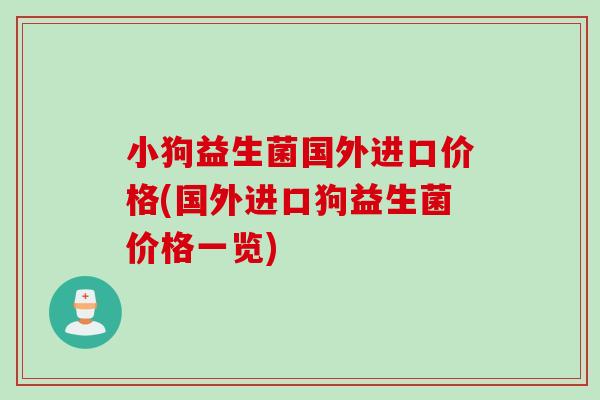 小狗益生菌国外进口价格(国外进口狗益生菌价格一览) 小狗益生菌国外进口价格(国外进口狗益生菌价格一览)