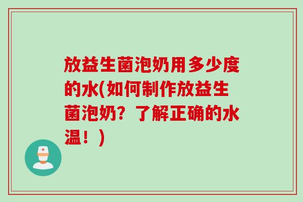 放益生菌泡奶用多少度的水(如何制作放益生菌泡奶？了解正确的水温！)