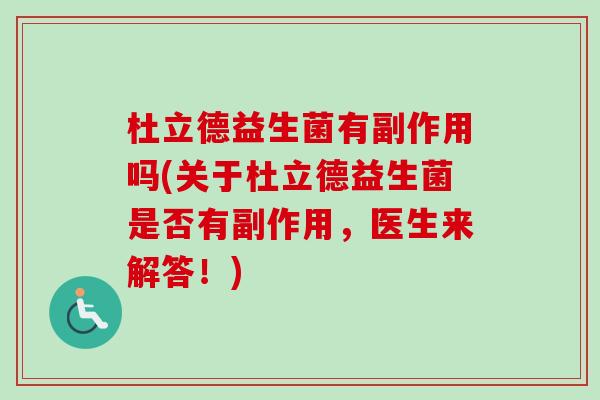 杜立德益生菌有副作用吗(关于杜立德益生菌是否有副作用,医生来解答!) 杜立德益生菌有副作用吗(关于杜立德益生菌是否有副作用,医生来解答!)
