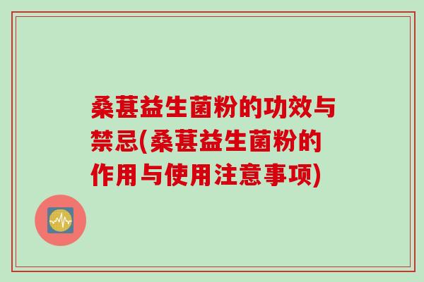 桑葚益生菌粉的功效与禁忌(桑葚益生菌粉的作用与使用注意事项)