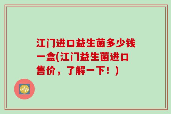 江门进口益生菌多少钱一盒(江门益生菌进口售价，了解一下！)