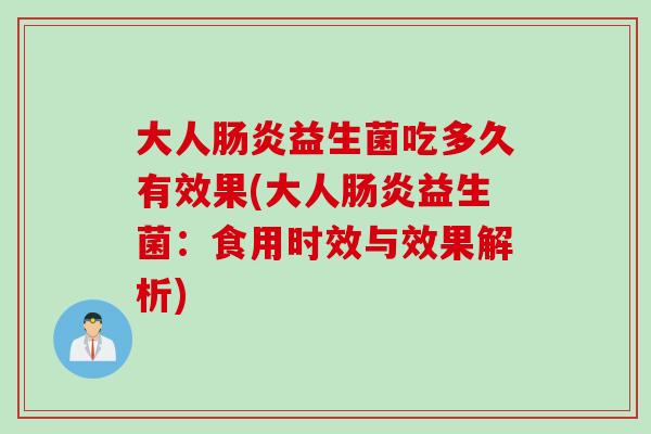 大人益生菌吃多久有效果(大人益生菌：食用时效与效果解析)