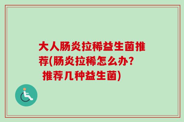 大人拉稀益生菌推荐(拉稀怎么办？ 推荐几种益生菌)