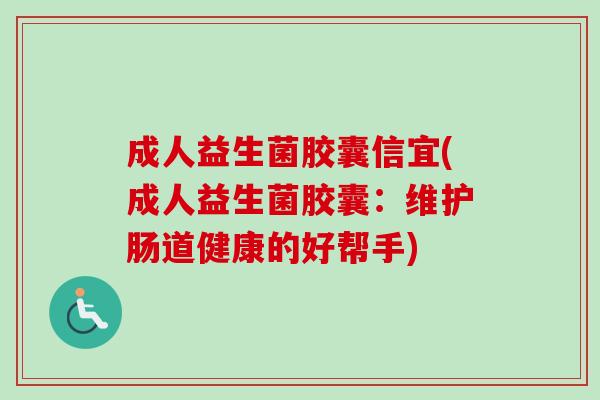 成人益生菌胶囊信宜(成人益生菌胶囊：维护肠道健康的好帮手)