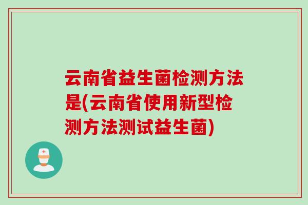 云南省益生菌检测方法是(云南省使用新型检测方法测试益生菌)