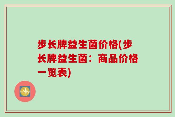 步长牌益生菌价格(步长牌益生菌：商品价格一览表)