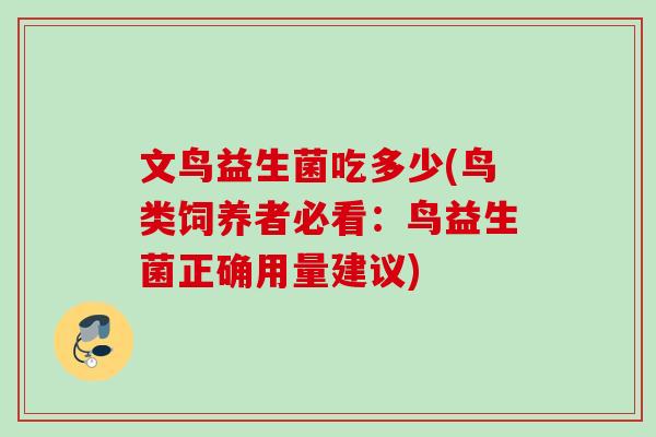 文鸟益生菌吃多少(鸟类饲养者必看:鸟益生菌正确用量建议) 文鸟益生菌吃多少(鸟类饲养者必看:鸟益生菌正确用量建议)