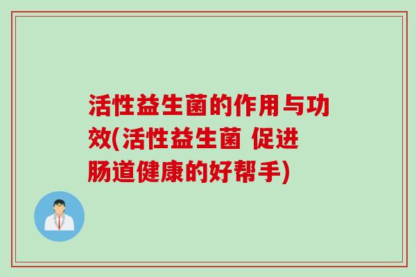 活性益生菌的作用与功效(活性益生菌 促进肠道健康的好帮手)