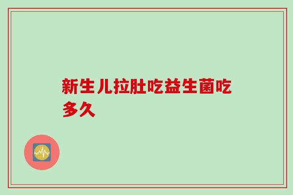 新生儿拉肚吃益生菌吃多久