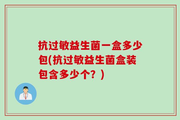 抗益生菌一盒多少包(抗益生菌盒装包含多少个?) 抗益生菌一盒多少包(抗益生菌盒装包含多少个?)