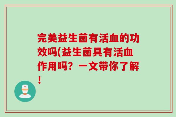 完美益生菌有活的功效吗(益生菌具有活作用吗？一文带你了解！