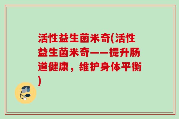 活性益生菌米奇(活性益生菌米奇——提升肠道健康,维护身体平衡) 活性益生菌米奇(活性益生菌米奇——提升肠道健康,维护身体平衡)