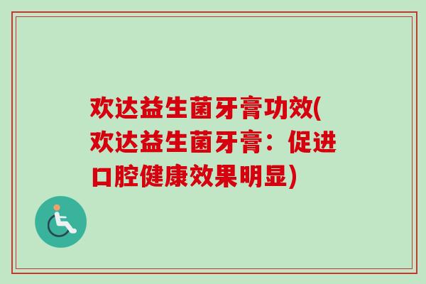 欢达益生菌牙膏功效(欢达益生菌牙膏:促进口腔健康效果明显) 欢达益生菌牙膏功效(欢达益生菌牙膏:促进口腔健康效果明显)