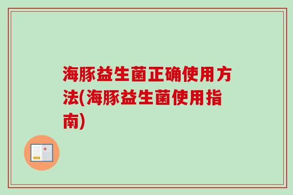 海豚益生菌正确使用方法(海豚益生菌使用指南)