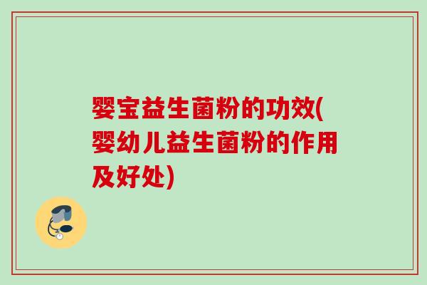 婴宝益生菌粉的功效(婴幼儿益生菌粉的作用及好处) 婴宝益生菌粉的功效(婴幼儿益生菌粉的作用及好处)