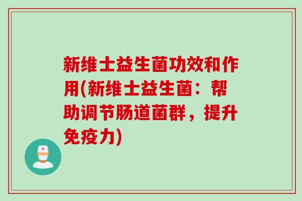 新维士益生菌功效和作用(新维士益生菌：帮助调节肠道菌群，提升力)