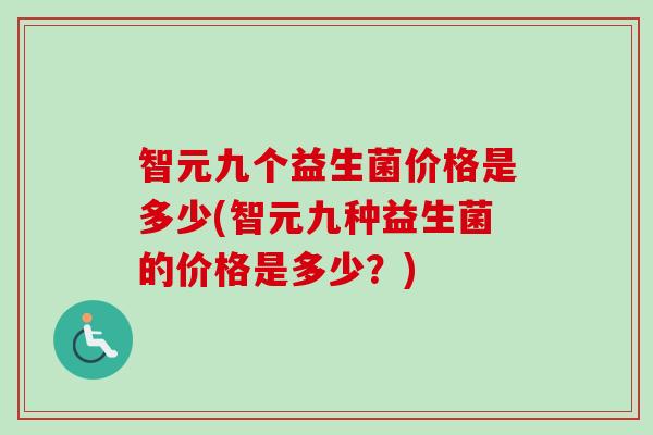 智元九个益生菌价格是多少(智元九种益生菌的价格是多少？)