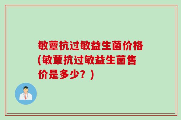 敏蕈抗益生菌价格(敏蕈抗益生菌售价是多少？)