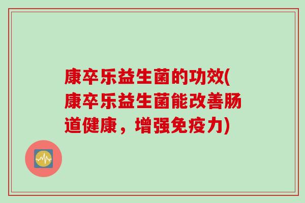 康卒乐益生菌的功效(康卒乐益生菌能改善肠道健康，增强力)
