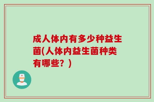 成人体内有多少种益生菌(人体内益生菌种类有哪些？)