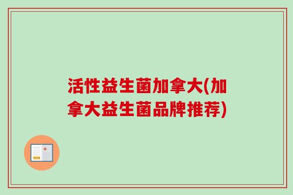 活性益生菌加拿大(加拿大益生菌品牌推荐)
