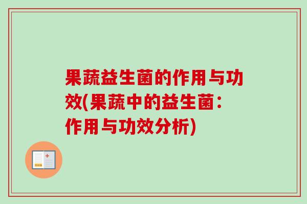 果蔬益生菌的作用与功效(果蔬中的益生菌:作用与功效分析) 果蔬益生菌的作用与功效(果蔬中的益生菌:作用与功效分析)
