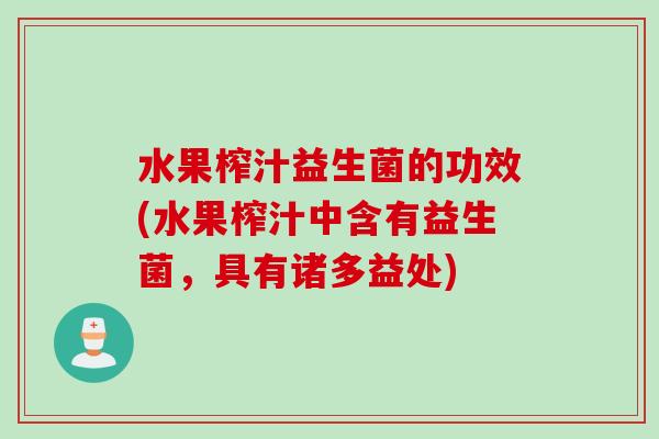 水果榨汁益生菌的功效(水果榨汁中含有益生菌,具有诸多益处) 水果榨汁益生菌的功效(水果榨汁中含有益生菌,具有诸多益处)