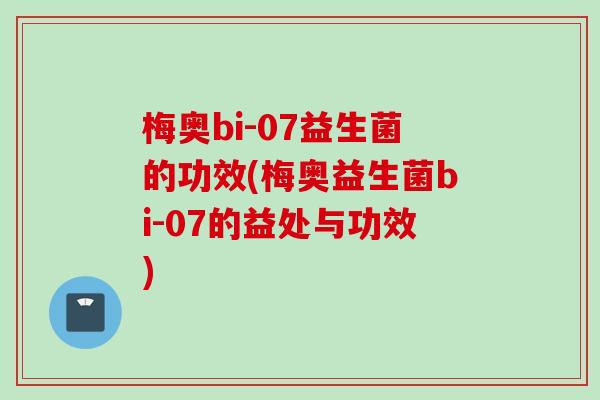 梅奥bi-07益生菌的功效(梅奥益生菌bi-07的益处与功效) 梅奥bi-07益生菌的功效(梅奥益生菌bi-07的益处与功效)