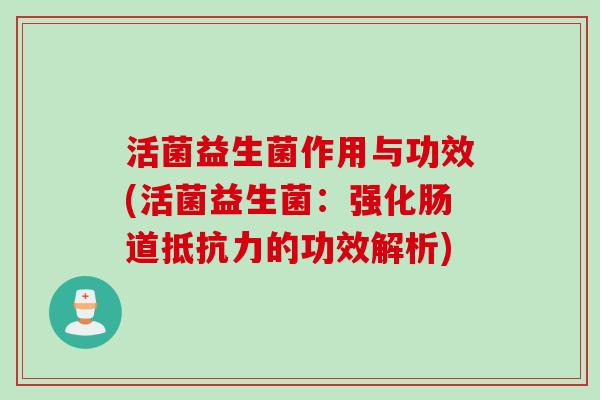 活菌益生菌作用与功效(活菌益生菌:强化肠道的功效解析) 活菌益生菌作用与功效(活菌益生菌:强化肠道的功效解析)