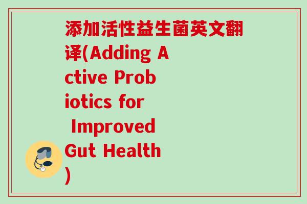 添加活性益生菌英文翻译(Adding Active Probiotics for Improved Gut Health)