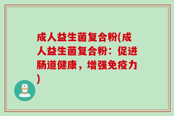 成人益生菌复合粉(成人益生菌复合粉：促进肠道健康，增强力)