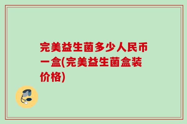 完美益生菌多少人民币一盒(完美益生菌盒装价格)