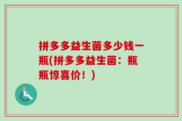 拼多多益生菌多少钱一瓶(拼多多益生菌：瓶瓶惊喜价！)