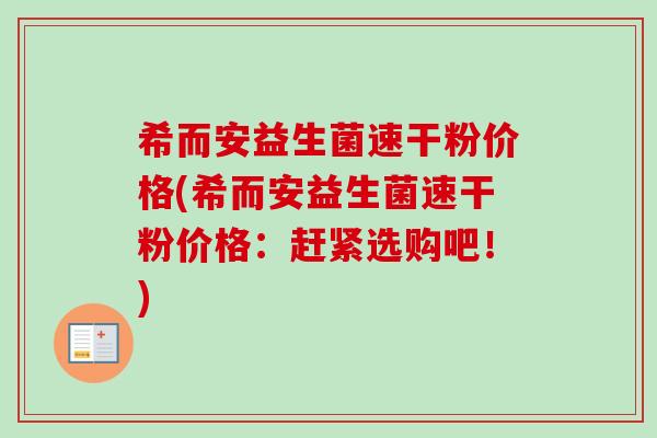 希而安益生菌速干粉价格(希而安益生菌速干粉价格：赶紧选购吧！)