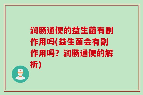 润肠通便的益生菌有副作用吗(益生菌会有副作用吗？润肠通便的解析)