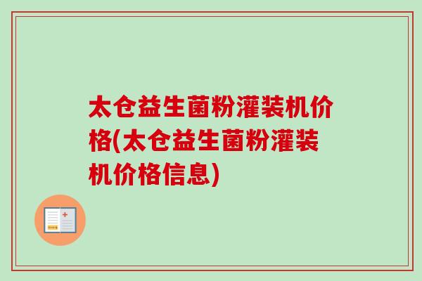 太仓益生菌粉灌装机价格(太仓益生菌粉灌装机价格信息)