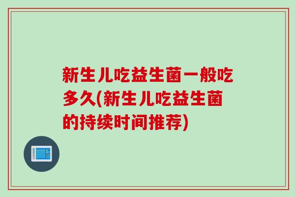 新生儿吃益生菌一般吃多久(新生儿吃益生菌的持续时间推荐)