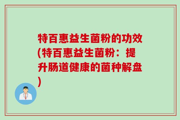 特百惠益生菌粉的功效(特百惠益生菌粉：提升肠道健康的菌种解盘)